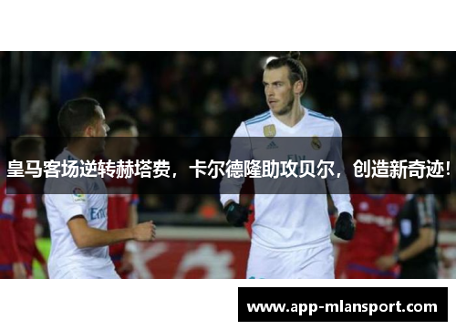 皇马客场逆转赫塔费，卡尔德隆助攻贝尔，创造新奇迹！