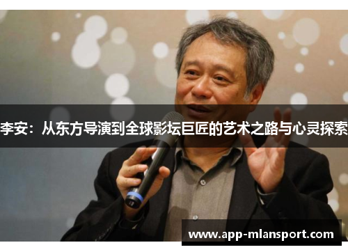 李安：从东方导演到全球影坛巨匠的艺术之路与心灵探索